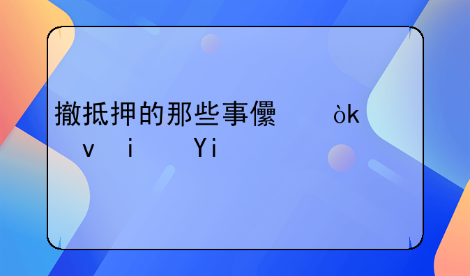 撤抵押的那些事儿：究竟是多久才能解脱？
