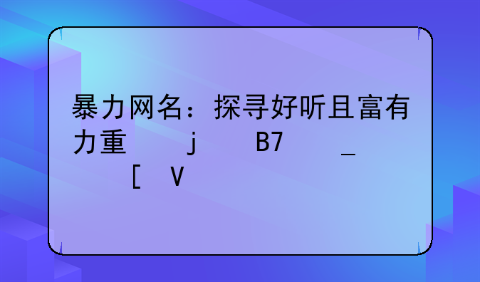 暴力网名：探寻好听且富有力量的名字世界