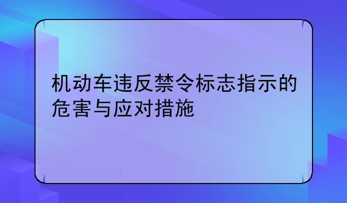 机动车违反禁令标志指示的危害与应对措施