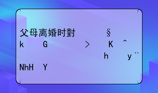 父母离婚时小孩多少岁可以表达选择的意愿