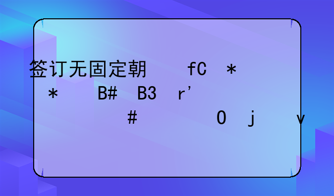 签订无固定期限劳动合同有什么具体的条件