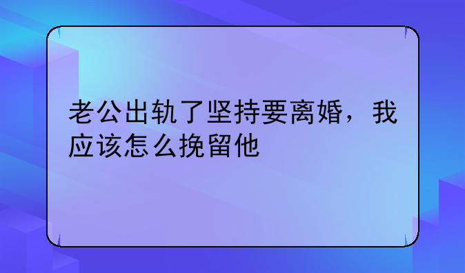 老公出轨了坚持要离婚，我应该怎么挽留他