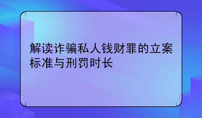 解读诈骗私人钱财罪的立案标准与刑罚时长
