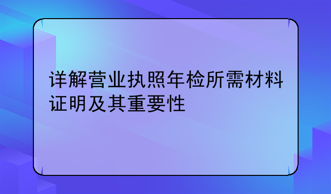 详解营业执照年检所需材料证明及其重要性
