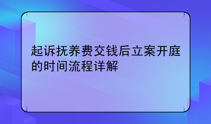 起诉抚养费交钱后立案开庭的时间流程详解