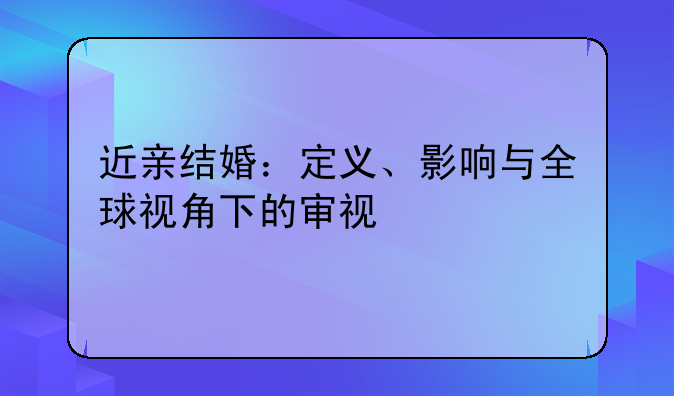 近亲结婚：定义、影响与全球视角下的审视