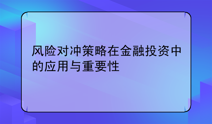 风险对冲策略在金融投资中的应用与重要性