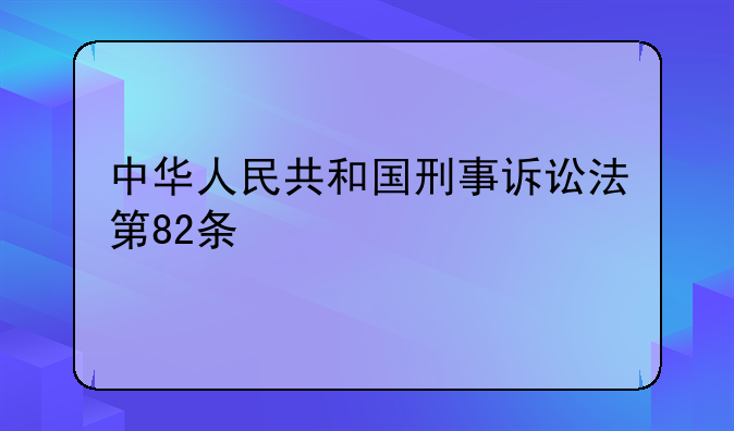 中华人民共和国刑事诉讼法第82条