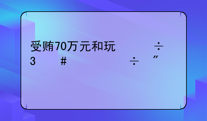 受贿70万元和玩忽职守罪能判几年