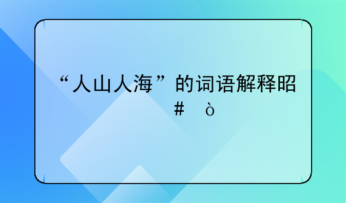 “人山人海”的词语解释是什么？