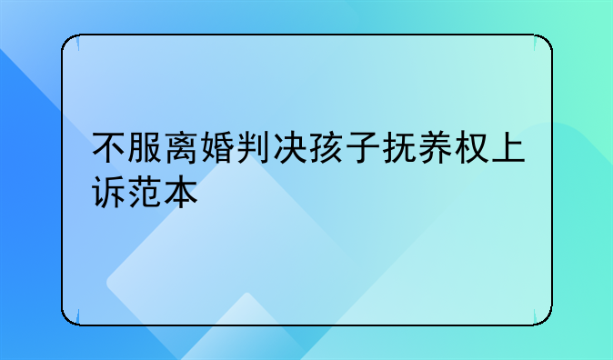 不服离婚判决孩子抚养权上诉范本