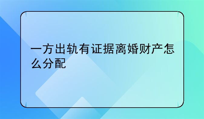 一方出轨有证据离婚财产怎么分配