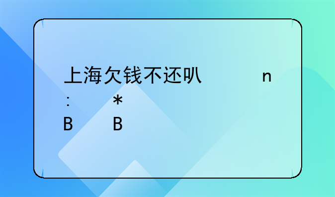 上海欠钱不还可以直接报警处理吗