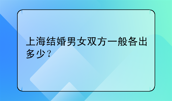 上海结婚男女双方一般各出多少？
