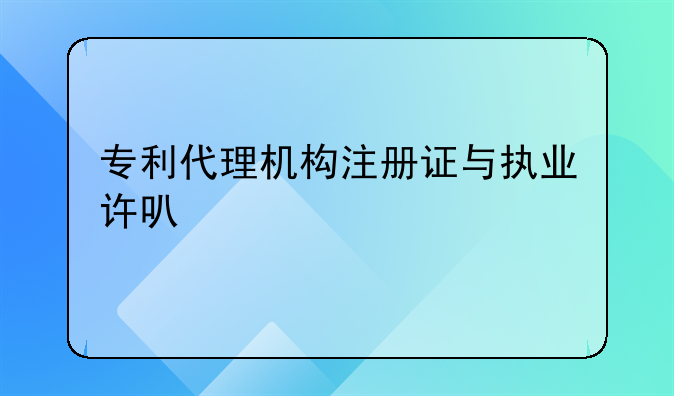 专利代理机构注册证与执业许可证