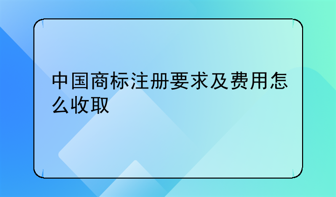 中国商标注册要求及费用怎么收取