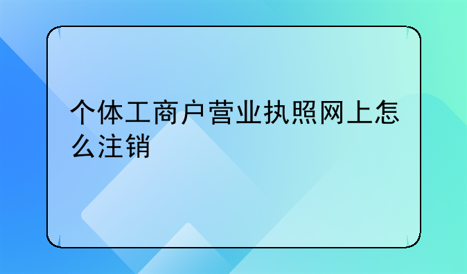 个体工商户营业执照网上怎么注销
