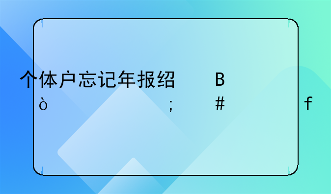 个体户忘记年报经营异常怎么解除