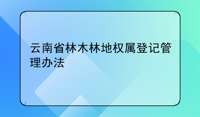 云南省林木林地权属登记管理办法