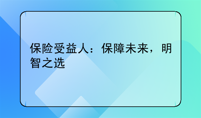 保险受益人：保障未来，明智之选