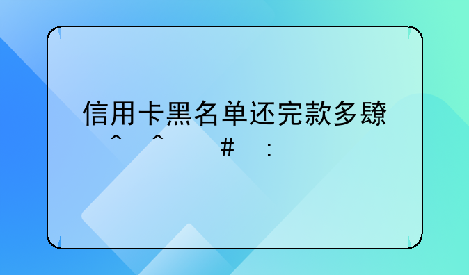 信用卡黑名单还完款多长时间消掉