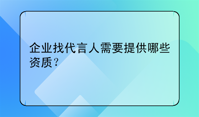 企业找代言人需要提供哪些资质？