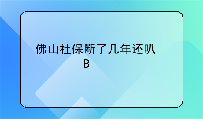 佛山社保断了几年还可以继续交吗