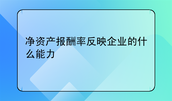 净资产报酬率反映企业的什么能力