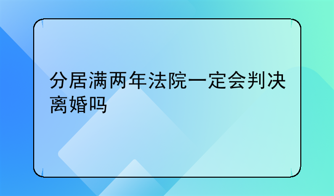 分居满两年法院一定会判决离婚吗