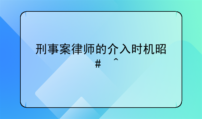 刑事案律师的介入时机是什么时候