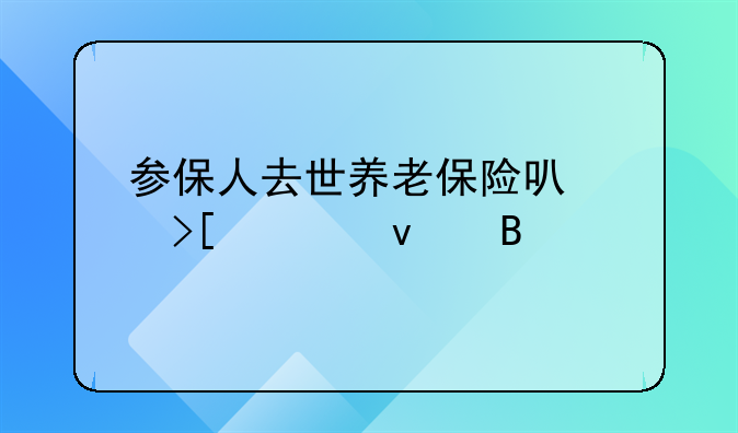 参保人去世养老保险可以取出来吗
