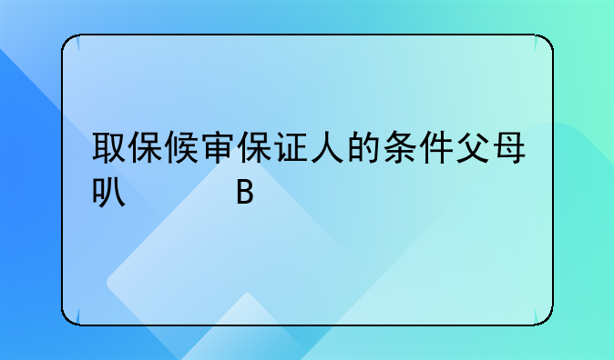 取保候审保证人的条件父母可以吗