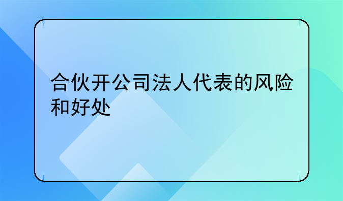 合伙开公司法人代表的风险和好处