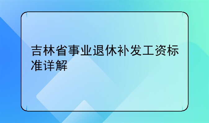 吉林省事业退休补发工资标准详解
