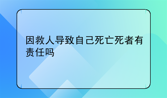 因救人导致自己死亡死者有责任吗