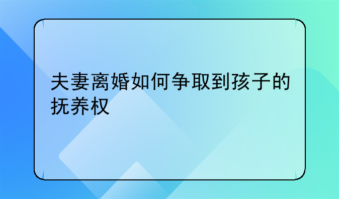 夫妻离婚如何争取到孩子的抚养权