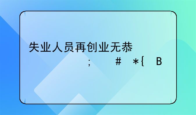 失业人员再创业无息贷款怎么办理