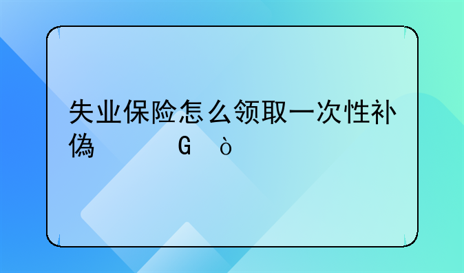 失业保险怎么领取一次性补偿金？