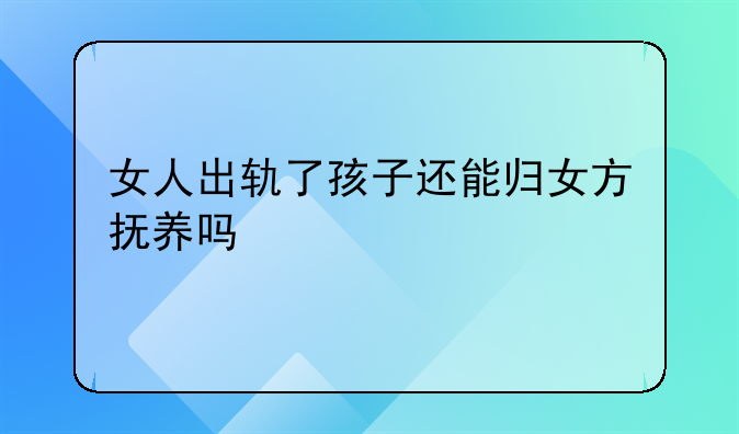 女人出轨了孩子还能归女方抚养吗