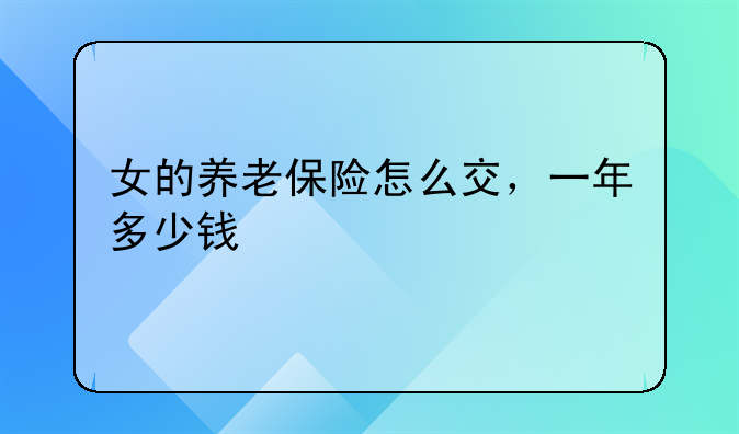 女的养老保险怎么交，一年多少钱