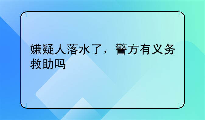嫌疑人落水了，警方有义务救助吗