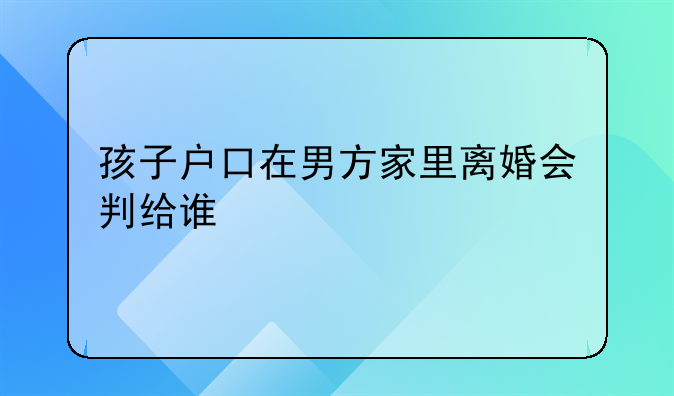 孩子户口在男方家里离婚会判给谁