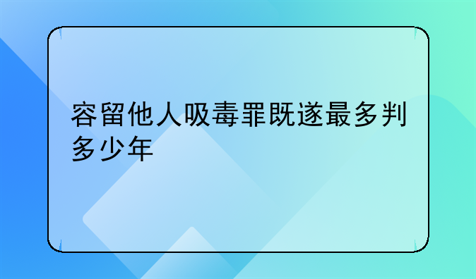 容留他人吸毒罪既遂最多判多少年
