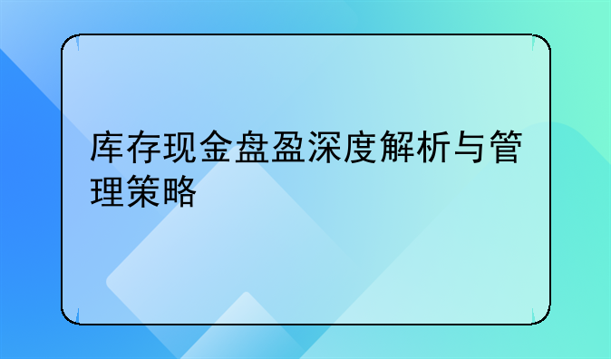 库存现金盘盈深度解析与管理策略