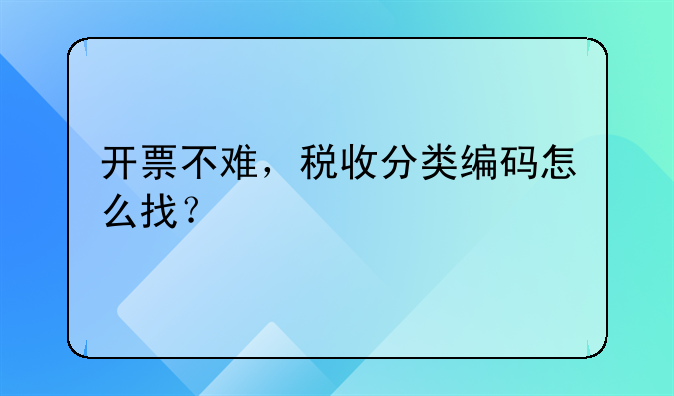 开票不难，税收分类编码怎么找？