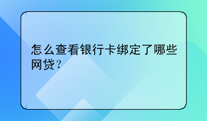 怎么查看银行卡绑定了哪些网贷？