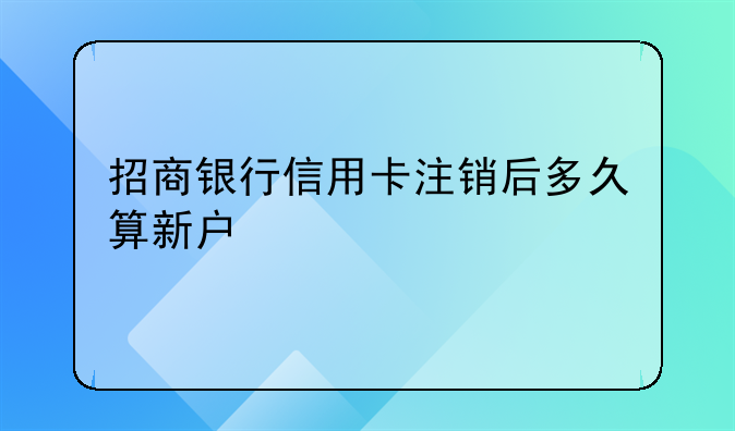 招商银行信用卡注销后多久算新户