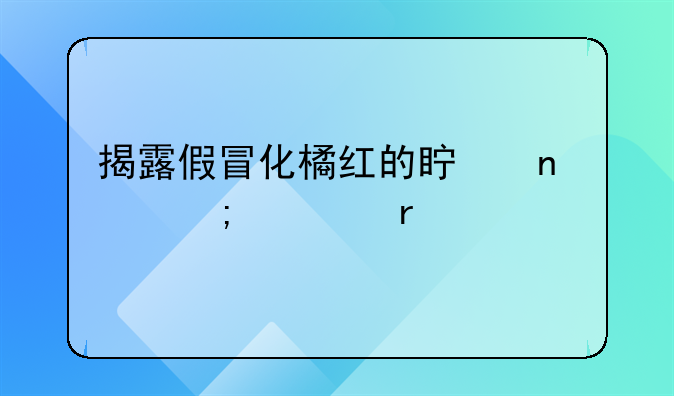 揭露假冒化橘红的真相与市场乱象