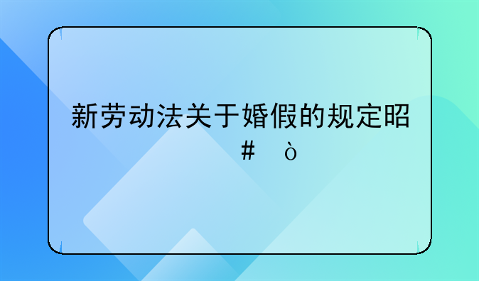 新劳动法关于婚假的规定是什么？