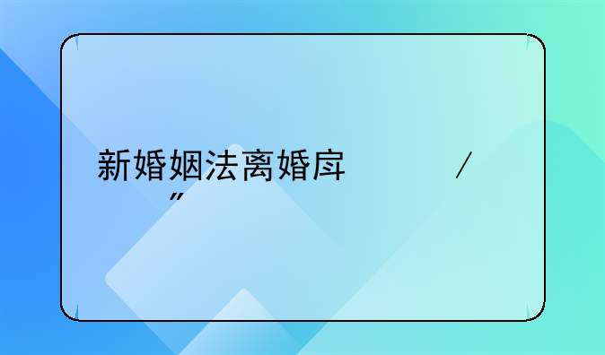 新婚姻法离婚房屋财产分割的规定